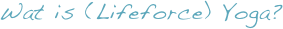 Wat is (Lifeforce) Yoga?